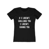 If it doesn't challenge you- Women's The Boyfriend Tee